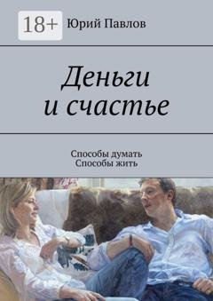 Обложка книги «Деньги и счастье. Способы думать. Способы жить» — Юрий Павлов