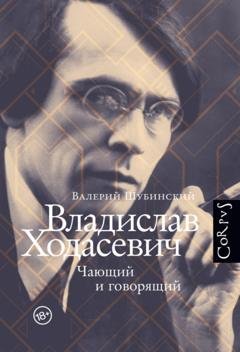 Обложка книги «Владислав Ходасевич. Чающий и говорящий» — Валерий Шубинский