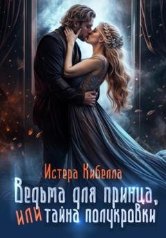 Обложка книги «Ведьма для принца, или Тайна полукровки» — Истера Кибелла