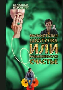 Обложка книги «Малахитовая шкатулка, или Разыскивается счастье» — Валентина Владимировна Воронина