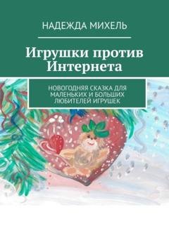 Обложка книги «Игрушки против Интернета. Новогодняя сказка для маленьких и больших любителей игрушек» — Надежда Михель
