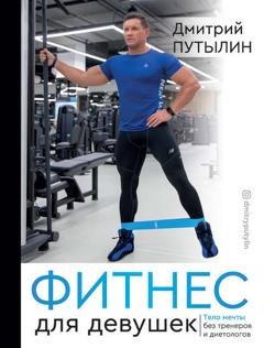 Обложка книги «Фитнес для девушек. Тело мечты без тренеров и диетологов» — Дмитрий Путылин