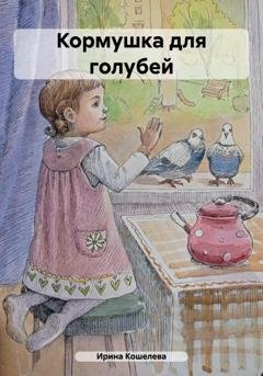 Обложка книги «Кормушка для голубей» — Ирина Кошелева