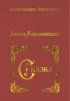 Обложка книги «Белла-Королевишна. Сказка» — Александра Лисицина