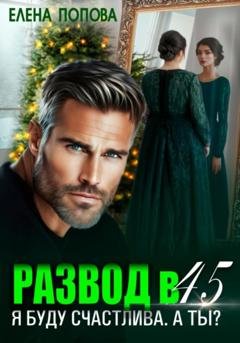 Обложка книги «Развод в 45. Я буду счастлива. А ты?» — Елена Попова