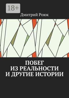 Обложка книги «Побег из реальности и другие истории» — Дмитрий Роюк