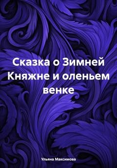 Обложка книги «Сказка о Зимней Княжне и оленьем венке» — Ульяна Дмитриевна Максимова