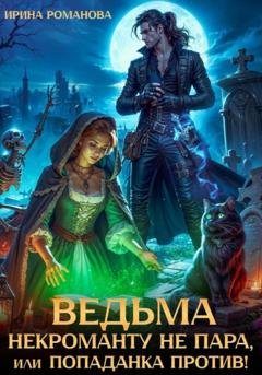 Обложка книги «Ведьма некроманту не пара, или Попаданка против!» — Ирина Романова