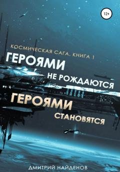 Обложка книги «Космическая сага. Героями не рождаются, Героями становятся. Книга 1» — Дмитрий Найденов