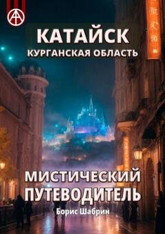 Обложка книги «Катайск. Курганская область. Мистический путеводитель» — Борис Шабрин