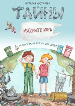 Обложка книги «Тайны Мусорного мира. Экологические сказки для детей» — Наталия Костарева