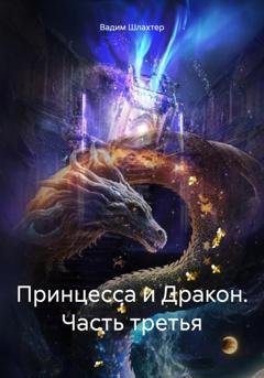 Обложка книги «Принцесса и Дракон. Часть третья» — Вадим Вадимович Шлахтер