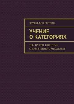 Обложка книги «Учение о категориях. Том третий. Категории спекулятивного мышления» — Эдуард фон Гартман