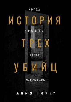 Обложка книги «История трех убийц. Когда крышка гроба закрылась» — Анна Гельт