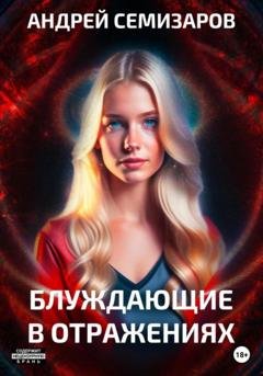 Обложка книги «Блуждающие в отражениях» — Андрей Семизаров