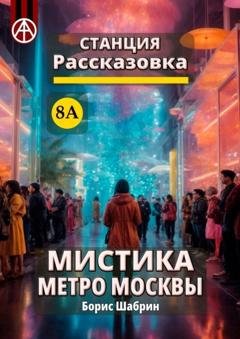 Обложка книги «Станция Рассказовка 8А. Мистика метро Москвы» — Борис Шабрин