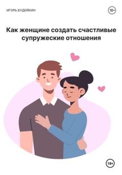 Обложка книги «Как женщине создать счастливые супружеские отношения» — Игорь Олегович Будейкин
