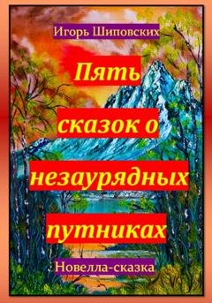 Обложка книги «Пять сказок о незаурядных путниках» — Игорь Дасиевич Шиповских
