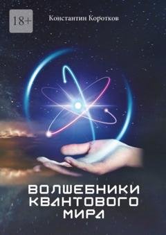 Обложка книги «Волшебники квантового мира» — Константин Коротков