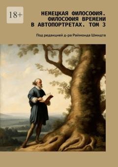 Обложка книги «Немецкая философия. Философия времени в автопортретах. Том 3. Под редакцией д-ра Раймонда Шмидта» — Валерий Алексеевич Антонов