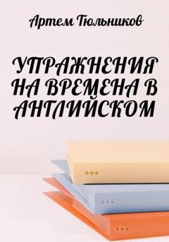 Обложка книги «Упражнения на времена в английском» — Артем Тюльников