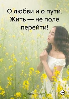 Обложка книги «О любви и о пути. Жить – не поле перейти!» — Вадим Нонин