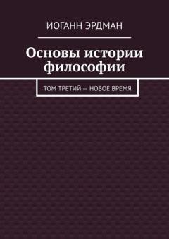 Обложка книги «Основы истории философии. Том третий – Новое время» — Иоганн Эрдман