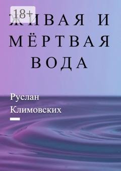 Обложка книги «Живая и мёртвая вода. В быту и жизни людей» — Руслан Климовских