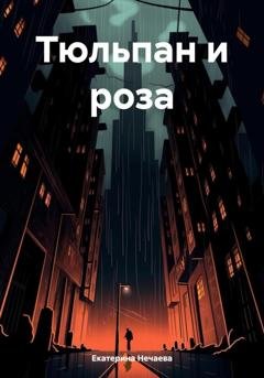 Обложка книги «Тюльпан и роза» — Екатерина Нечаева