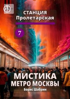 Обложка книги «Станция Пролетарская 7. Мистика метро Москвы» — Борис Шабрин