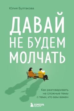 Обложка книги «Давай не будем молчать. Как разговаривать на сложные темы с теми, кто вам важен» — Юлия Булгакова