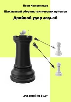 Обложка книги «Шахматный сборник тактических приемов. Двойной удар ладьей. Для детей от 5 лет» — Иван Кожевников