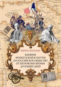 Обложка книги «Влияние французской культуры на Российское общество от Петровских времен до наших дней» — Кирилл Васильев