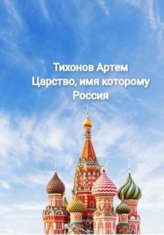 Обложка книги «Царство, имя которому Россия» — Артем Алексеевич Тихонов