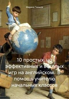 Обложка книги «10 простых, но эффективных и веселых игр на английском. В помощь учителю начальных классов» — Марина Андреевна Тюльпа