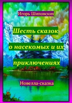 Обложка книги «Шесть сказок о насекомых и их приключениях» — Игорь Дасиевич Шиповских