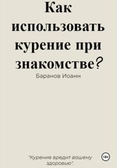 Обложка книги «Как использовать курение при знакомстве?» — Иоанн Николаевич Баранов
