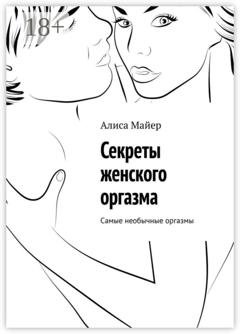 Обложка книги «Секреты женского оргазма. Самые необычные оргазмы» — Алиса Майер
