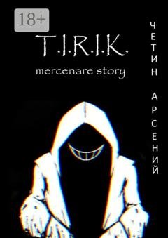 Обложка книги «T.I.R.I.K.: mercenare story» — Арсений Александрович Четин