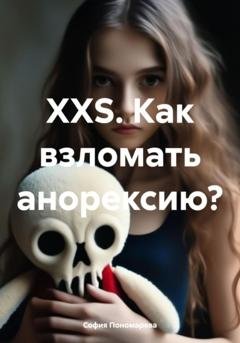 Обложка книги «XXS. Как взломать анорексию?» — София Пономарева