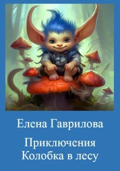 Обложка книги «Приключения Колобка в лесу» — Елена Гаврилова