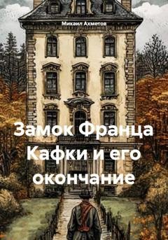 Обложка книги «Замок Франца Кафки и его окончание» — Михаил Ахметов