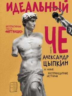 Обложка книги «Идеальный Че. Интуиция и новые беспринцЫпные истории» — Александр Цыпкин