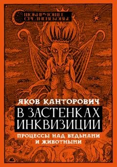 Обложка книги «В застенках инквизиции. Процессы над ведьмами и животными» — Я.А. Канторович