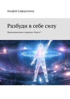 Обложка книги «Разбуди в себе силу. Провокационное творение. Книга 7» — Альфия Сафиуллина