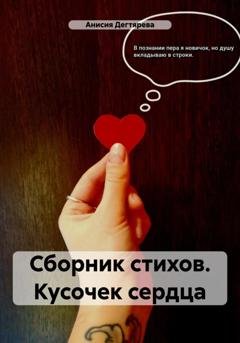 Обложка книги «Сборник стихов. Кусочек сердца» — Анисия Васильевна Дегтярева