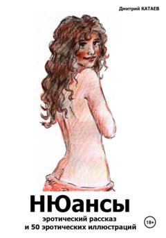 Обложка книги «НЮансы: эротический рассказ и 50 эротических иллюстраций» — Дмитрий Сергеевич Катаев