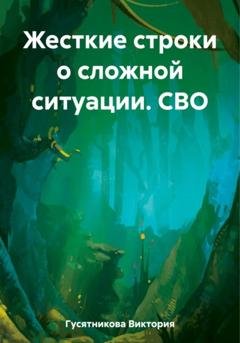Обложка книги «Жесткие строки о сложной ситуации. СВО» — Виктория Владимировна Гусятникова