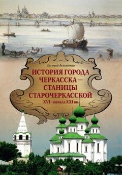 Обложка книги «История города Черкасска – Станицы Старочеркасской XVI – начала XXI вв.» — Е. М. Астапенко