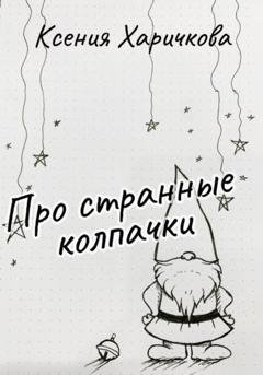Обложка книги «Про странные колпачки» — Ксения Вадимовна Харичкова
